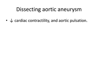 Dissecting aortic aneurysm
• ↓ cardiac contractility, and aortic pulsation.
 