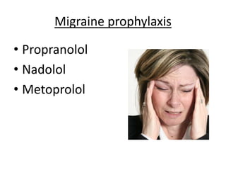 Migraine prophylaxis
• Propranolol
• Nadolol
• Metoprolol
 