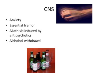 CNS
• Anxiety
• Essential tremor
• Akathisia induced by
antipsychotics
• Alchohol withdrawal
 