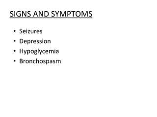 SIGNS AND SYMPTOMS
• Seizures
• Depression
• Hypoglycemia
• Bronchospasm
 