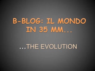 B-BLOG: IL MONDO IN 35 MM... ...THE EVOLUTION 