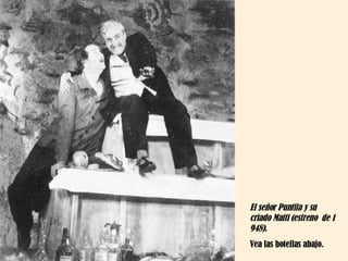 El señor Puntila y su criado Matti (estreno  de 1 948).  Vea las botellas abajo. 