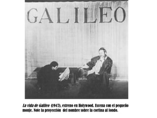La vida de Galileo  (1947), estreno en Holywood. Escena con el pequeño monje. Note la proyección  del nombre sobre la cortina al fondo. 
