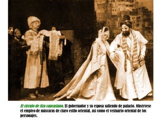 El círculo de tiza caucasiano . El gobernador y su esposa saliendo de palacio. Obsérvese el empleo de máscaras de claro estilo oriental, así como el vestuario oriental de los personajes. 