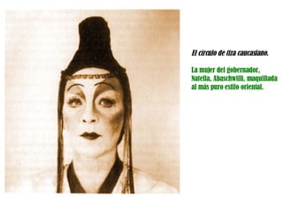 El círculo de tiza caucasiano.   La mujer del gobernador, Natella, Abaschwilli, maquillada al más puro estilo oriental. 