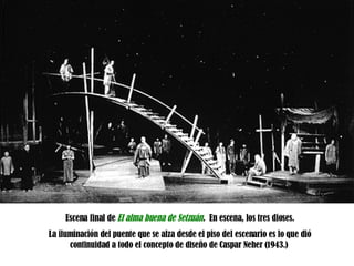 Escena final de  El alma buena de Setzuán .  En escena, los tres dioses. La iluminación del puente que se alza desde el piso del escenario es lo que dió continuidad a todo el concepto de diseño de Caspar Neher (1943.)  