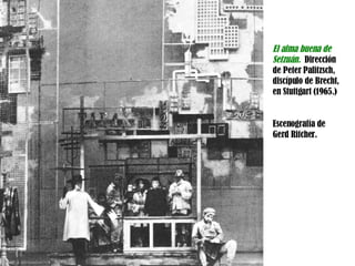 El alma buena de Setzuán.  Dirección de Peter Palitzsch, discípulo de Brecht, en Stuttgart (1965.) Escenografía de Gerd Ritcher. 