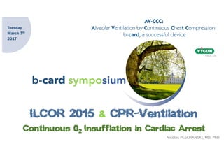 b-card symposium
ILCOR 2015 & CPR-Ventilation
Continuous 02 Insufflation in Cardiac Arrest
Tuesday
March 7th
2017
Nicolas PESCHANSKI, MD, PhD
 