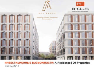 ИНВЕСТИЦИОННЫЕ  ВОЗМОЖНОСТИ:  A-­Residence  |  O1  Properties
Июнь,  2017
 