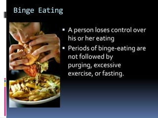 Binge Eating

            A person loses control over
             his or her eating
            Periods of binge-eating are
             not followed by
             purging, excessive
             exercise, or fasting.
 