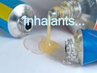 Inhalants...
 