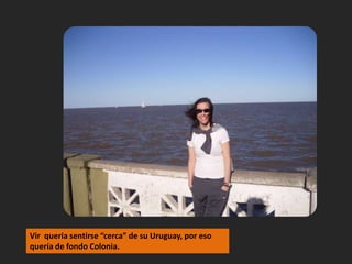Virqueria sentirse “cerca” de su Uruguay, por eso quería de fondo Colonia.