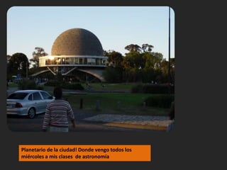 Planetario de la ciudad! Donde vengo todos los miércoles a mis clases  de astronomía