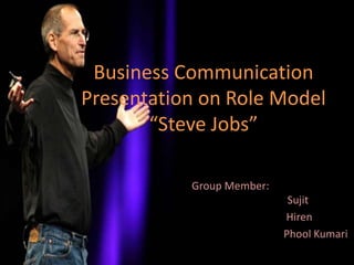 Business Communication
Presentation on Role Model
       “Steve Jobs”

           Group Member:
                            Sujit
                           Hiren
                           Phool Kumari
 