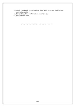10. Mohan Guruswamy, Kamal Sharma, Maria Mini Jos –“FDI in Retail-111”
    www/India watch.org
11. The Evolving Retail Market in India- www/icsc.org
12. The Economic Times




          ****************************************




                               -6-
 