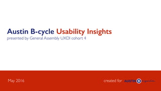 Austin B-cycle Usability Insights
presented by General Assembly UXDI cohort 4
created forMay 2016
 