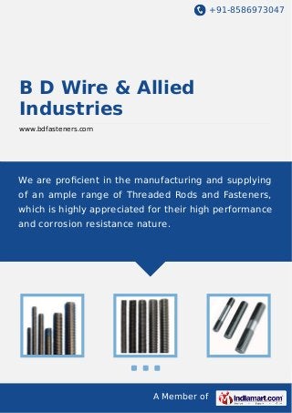 +91-8586973047

B D Wire & Allied
Industries
www.bdfasteners.com

We are proﬁcient in the manufacturing and supplying
of an ample range of Threaded Rods and Fasteners,
which is highly appreciated for their high performance
and corrosion resistance nature.

A Member of

 