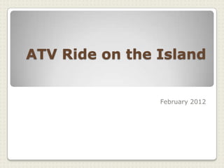 ATV Ride on the Island


                February 2012
 