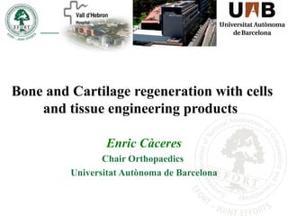 Bone and Cartilage regeneration with cells
and tissue engineering products
Enric Càceres
Chair Orthopaedics
Universitat Autònoma de Barcelona
 