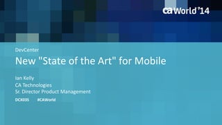 DevCenter 
New "State of the Art" for Mobile 
Ian Kelly 
CA Technologies 
Sr. Director Product Management 
DCX03S #CAWorld 
 