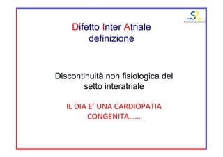 Difetto Inter Atriale
definizione
Discontinuità non fisiologica del
setto interatriale
IL DIA E’ UNA CARDIOPATIA
CONGENITA……
 