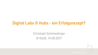 Digital Labs & Hubs - ein Erfolgsrezept?
Christoph Schmiedinger
B-DoSE, 14.09.2017
 