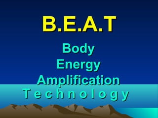 B.E.A.T
    Body
   Energy
 Amplification
Technology
 