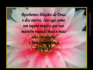 Recebemos bênçãos de Deus e dos outros. Isto age como um tapete mágico que nos mantêm voando mais e mais alto em alegria  e bem-aventurança ilimitadas.   [email_address] 