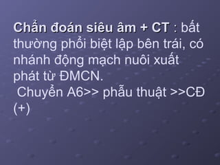 Chẩn đoán siêu âm + CTChẩn đoán siêu âm + CT :: bất
thường phổi biệt lập bên trái, có
nhánh động mạch nuôi xuất
phát từ ĐMCN.
Chuyển A6>> phẫu thuật >>CĐ
(+)
 