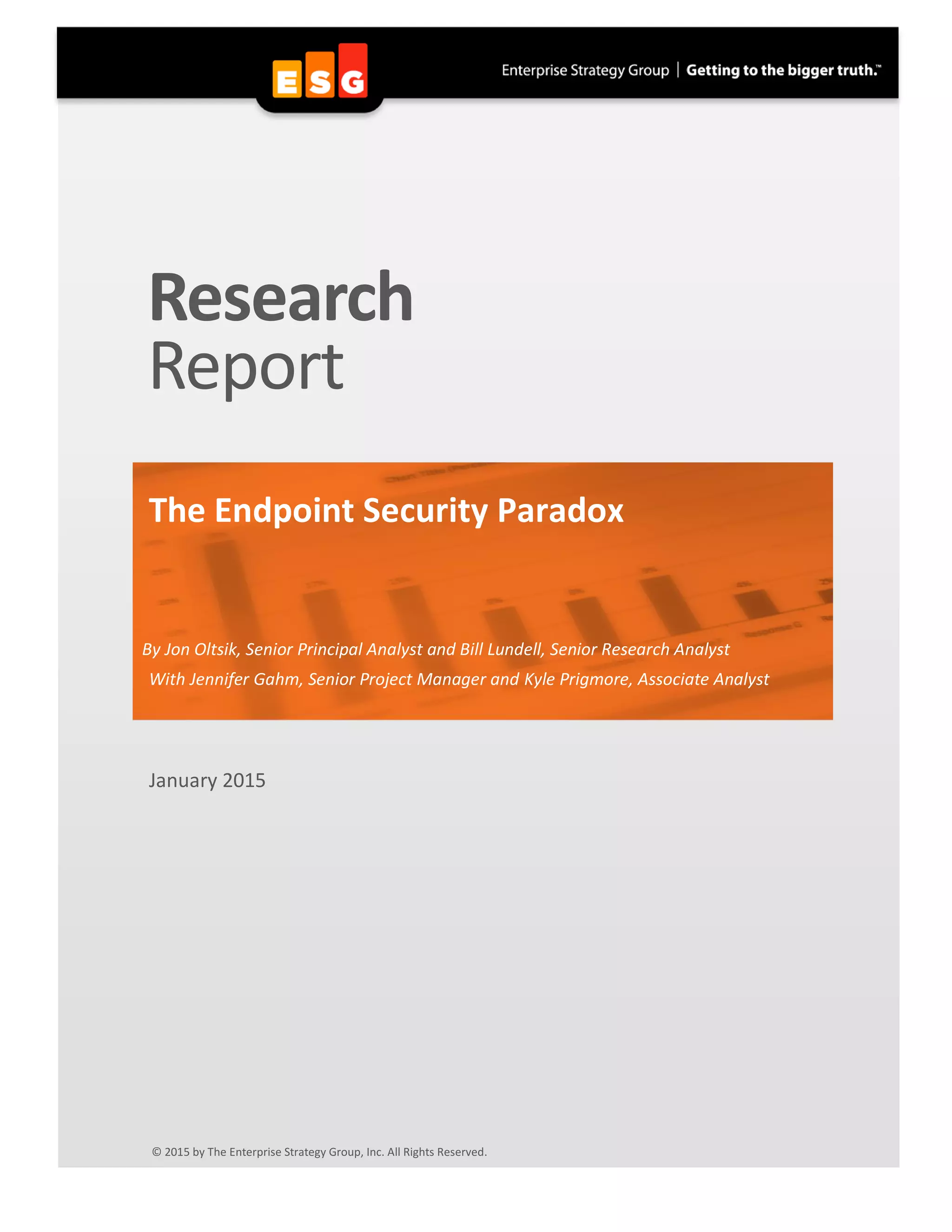 Research
Report
The Endpoint Security Paradox
By Jon Oltsik, Senior Principal Analyst and Bill Lundell, Senior Research Analyst
With Jennifer Gahm, Senior Project Manager and Kyle Prigmore, Associate Analyst
January 2015
© 2015 by The Enterprise Strategy Group, Inc. All Rights Reserved.
 
