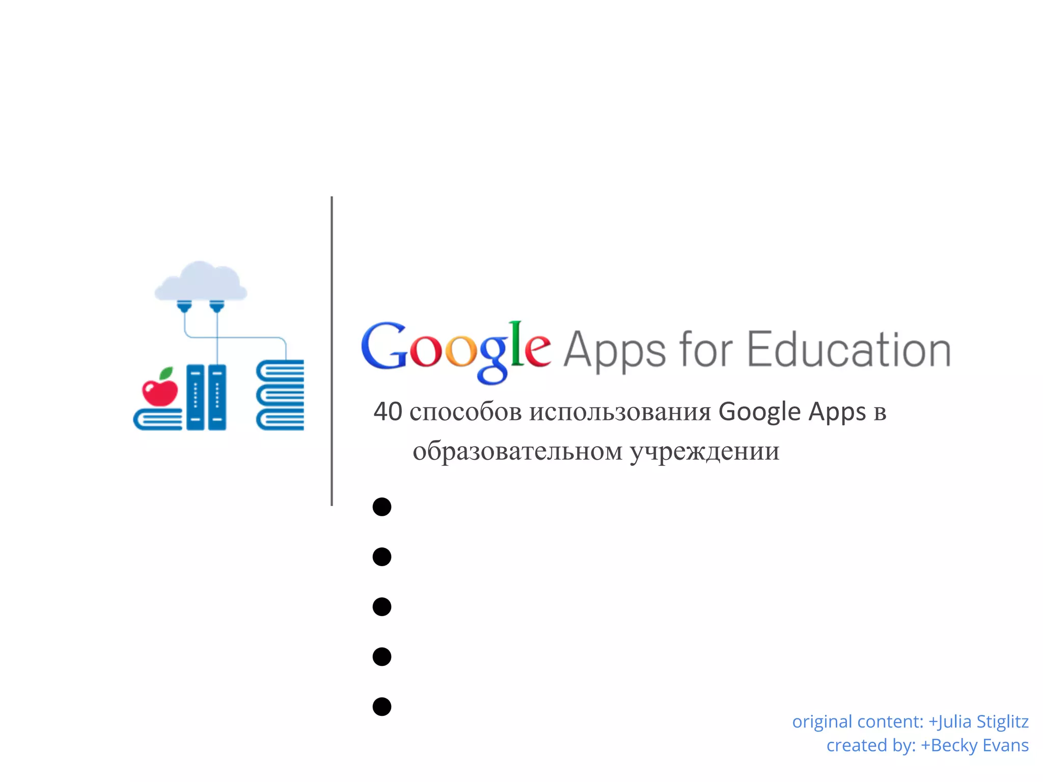 40 способов использования Google Apps в
   образовательном учреждении

●
●
●
●
●                              original content: +Julia Stiglitz
                                    created by: +Becky Evans
 