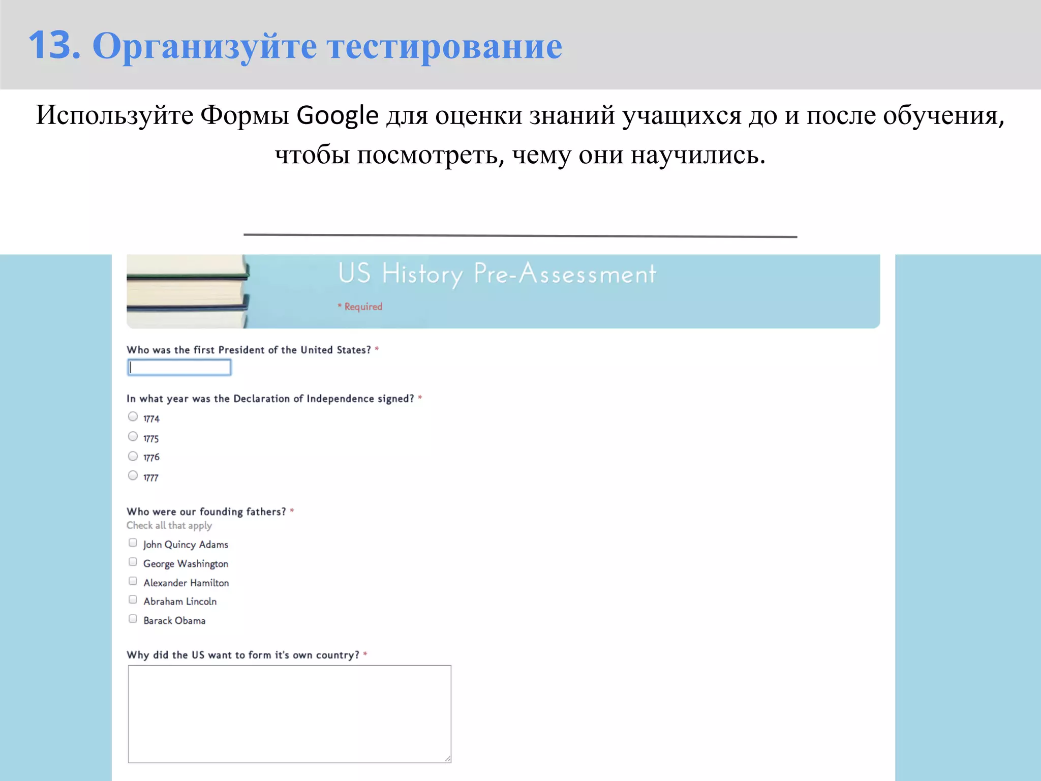 13. Организуйте тестирование
Используйте Формы Google для оценки знаний учащихся до и после обучения,
                чтобы посмотреть, чему они научились.
 