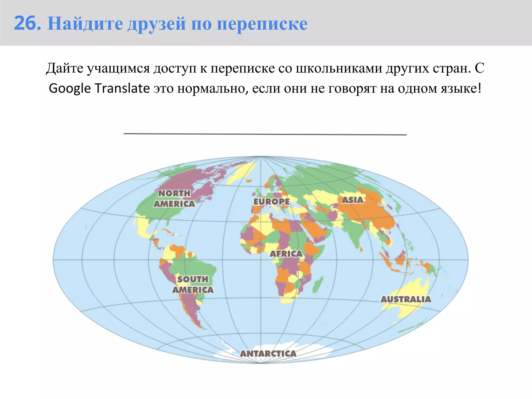 26. Найдите друзей по переписке

   Дайте учащимся доступ к переписке со школьниками других стран. С
   Google Translate это нормально, если они не говорят на одном языке!
 