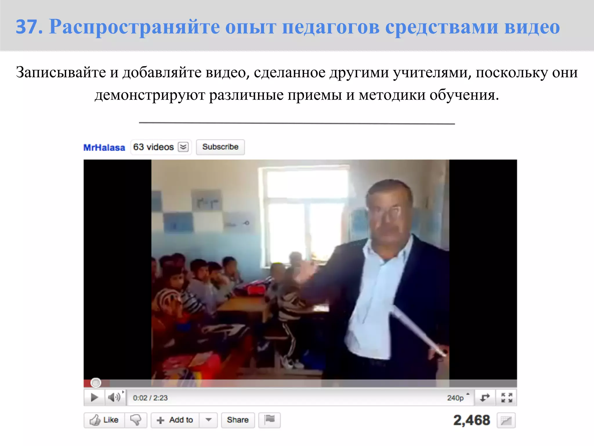 37. Распространяйте опыт педагогов средствами видео
Записывайте и добавляйте видео, сделанное другими учителями, поскольку они
         демонстрируют различные приемы и методики обучения.
 