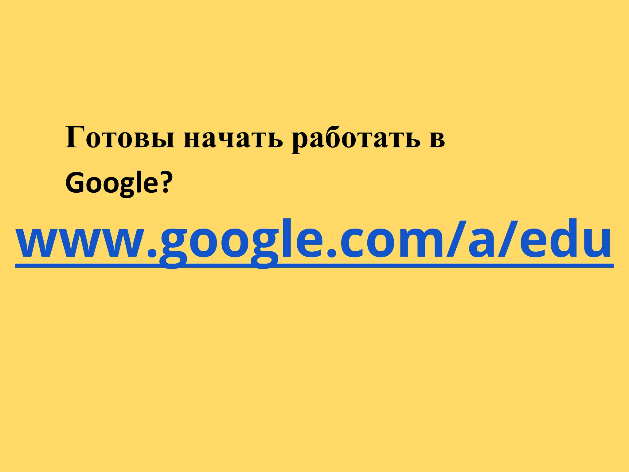 Готовы начать работать в
 Google?

www.google.com/a/edu
 