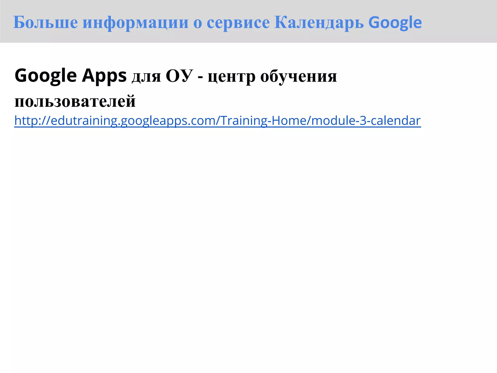 Больше информации о сервисе Календарь Google

Google Apps для ОУ - центр обучения
пользователей
http://edutraining.googleapps.com/Training-Home/module-3-calendar
 