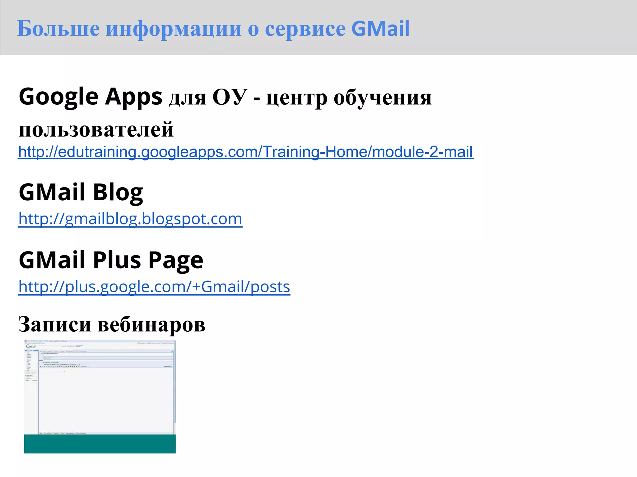 Больше информации о сервисе GMail

Google Apps для ОУ - центр обучения
пользователей
http://edutraining.googleapps.com/Training-Home/module-2-mail

GMail Blog
http://gmailblog.blogspot.com

GMail Plus Page
http://plus.google.com/+Gmail/posts

Записи вебинаров
 