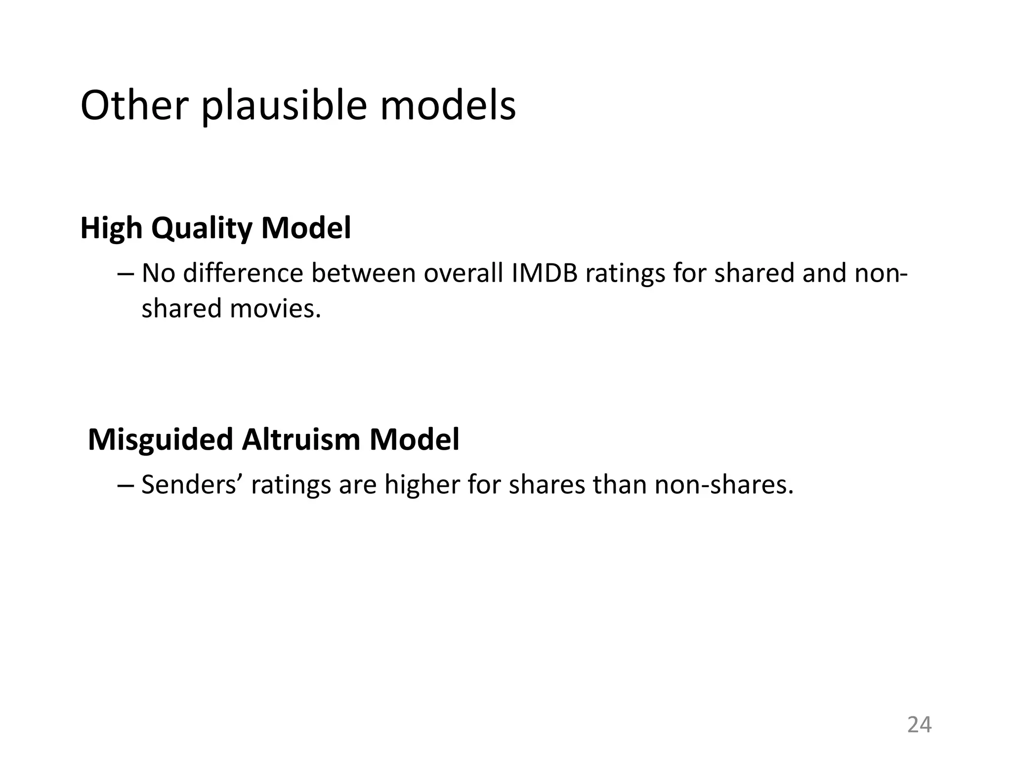 Other plausible models
High Quality Model
– No difference between overall IMDB ratings for shared and non-
shared movies.
Misguided Altruism Model
– Senders’ ratings are higher for shares than non-shares.
24
 