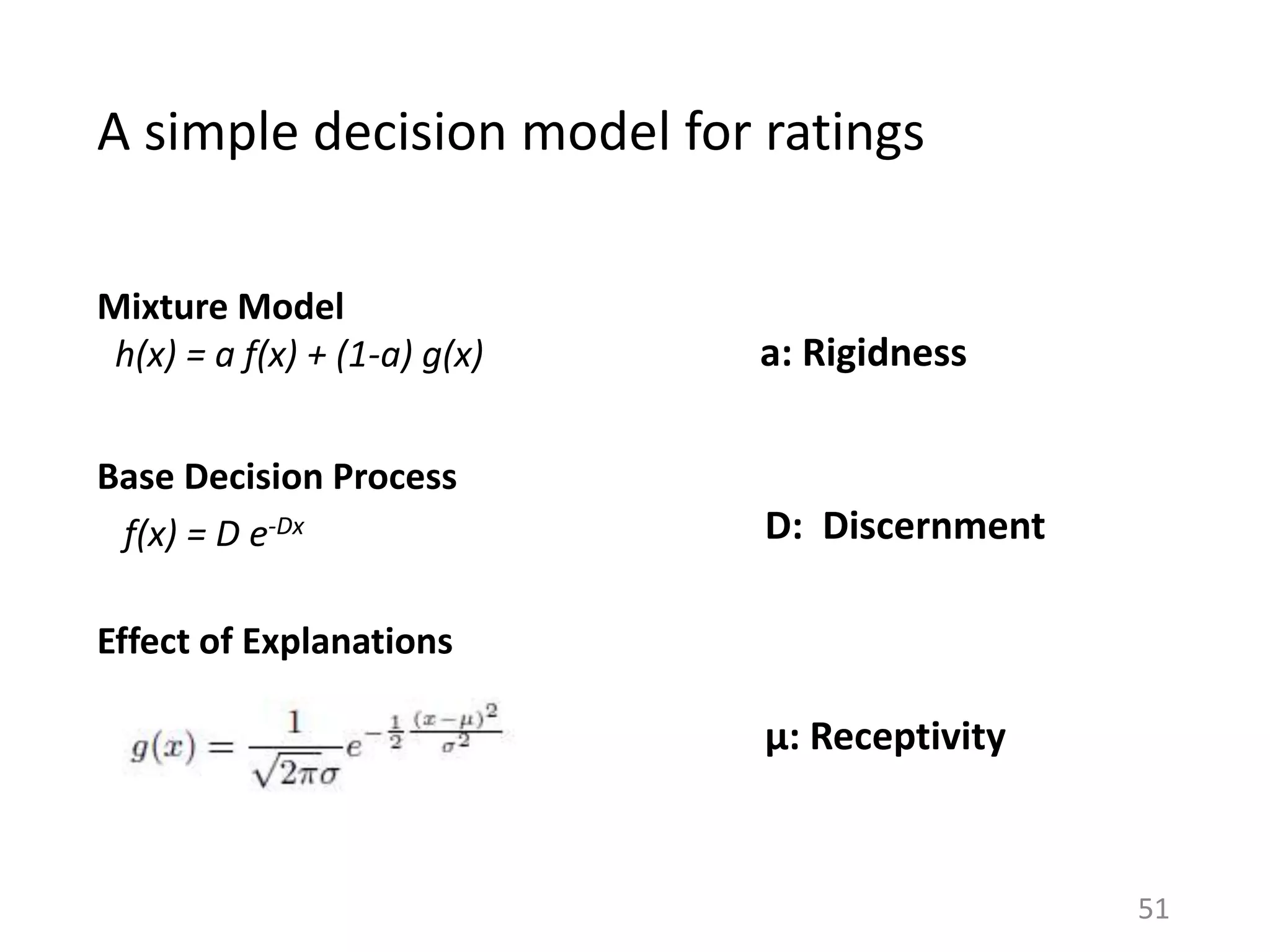 A simple decision model for ratings
Base Decision Process
f(x) = D e-Dx D: Discernment
Effect of Explanations
Mixture Model
h(x) = a f(x) + (1-a) g(x) a: Rigidness
µ: Receptivity
51
 