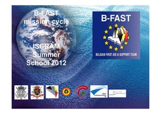B-FAST
             mission cycle


                  ISCRAM
                 Summer
                School 2012




Created by: Marc Devalckeneer
 
