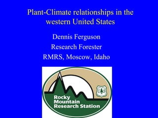 Plant-Climate relationships in the
      western United States
       Dennis Ferguson
       Research Forester
     RMRS, Moscow, Idaho