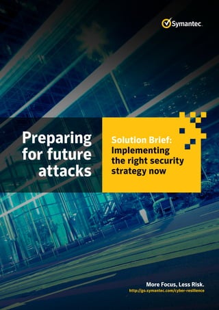 Preparing
for future
attacks
http://go.symantec.com/cyber-resilience
More Focus, Less Risk.
Solution Brief:
Implementing
the right security
strategy now
 