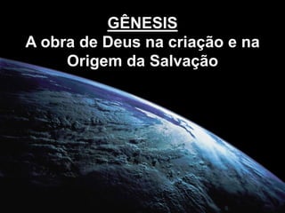 GÊNESIS
A obra de Deus na criação e na
     Origem da Salvação
 