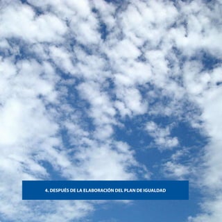 54   Después de la elaboración del plan de igualdad




                 4. DESPUÉS DE LA ELABORACIÓN DEL PLAN DE IGUALDAD
 