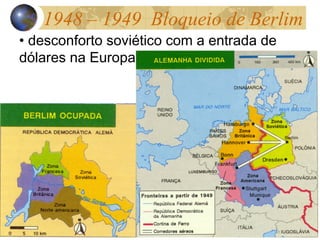 1948 – 1949 Bloqueio de Berlim
• desconforto soviético com a entrada de
dólares na Europa
 