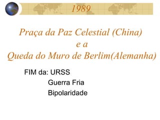 1989
Praça da Paz Celestial (China)
e a
Queda do Muro de Berlim(Alemanha)
FIM da: URSS
Guerra Fria
Bipolaridade
 
