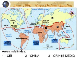 Anos 1990 - Nova Ordem Mundial
Áreas indefinidas:
1 – CEI 2 – CHINA 3 – ORINTE MÉDIO
 