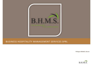 BUSINESS HOSPITALITY MANAGEMENT SERVICES SPRL



                                                Philippe AMAND, Gérant
 