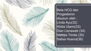 Beta HCG dan
Progesteron
disusun oleh :
Linda Ayu(32)
Widia Utami(33)
Dian Lisnawati (34)
Meisya Trinita (35)
Salisa Husnul(36)
 