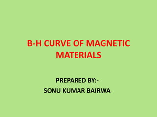 B-H CURVE OF MAGNETIC
MATERIALS
PREPARED BY:-
SONU KUMAR BAIRWA
 